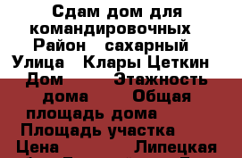 Сдам дом для командировочных › Район ­ сахарный › Улица ­ Клары Цеткин › Дом ­ 10 › Этажность дома ­ 1 › Общая площадь дома ­ 100 › Площадь участка ­ 6 › Цена ­ 10 000 - Липецкая обл., Елецкий р-н, Елец г. Недвижимость » Дома, коттеджи, дачи аренда   